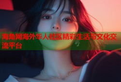 海角网海外华人社区精彩生活与文化交流平台