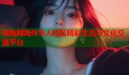 海角网海外华人社区精彩生活与文化交流平台