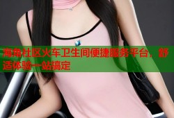 海角社区火车卫生间便捷服务平台，舒适体验一站搞定