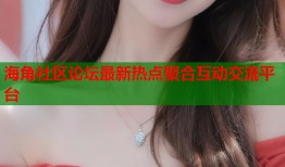 海角社区论坛最新热点聚合互动交流平台