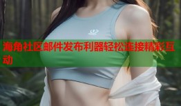 海角社区邮件发布利器轻松连接精彩互动