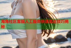 海角社区客服人工服务快速直达技巧揭秘