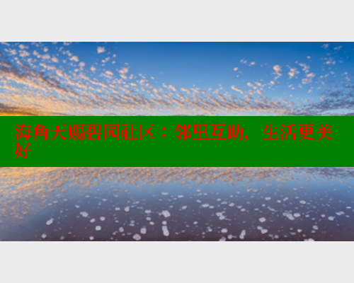 海角天赐碧园社区：邻里互助，生活更美好
