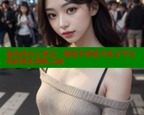 海角社区大事记：揭秘全球最大社交平台的轻量化创新之路