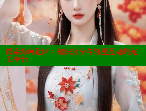 探索海角社区：知识分享与邻里互动的完美平台