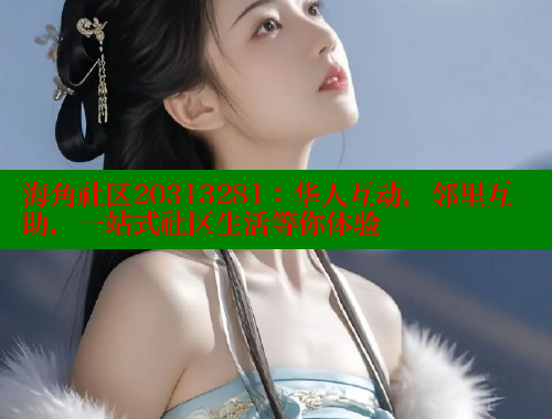 海角社区20313281：华人互动，邻里互助，一站式社区生活等你体验