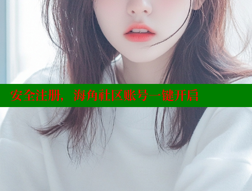 安全注册，海角社区账号一键开启