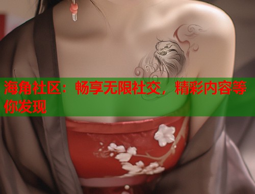海角社区：畅享无限社交，精彩内容等你发现