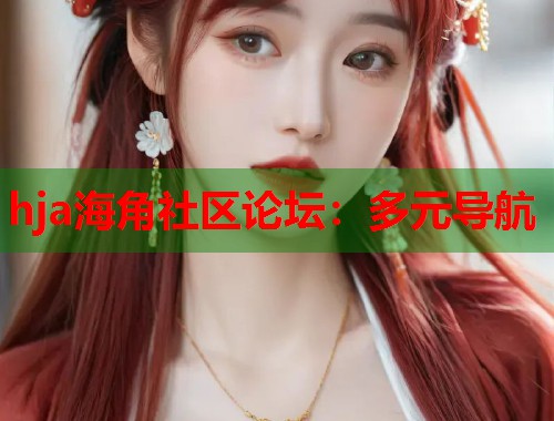 hja海角社区论坛：多元导航
