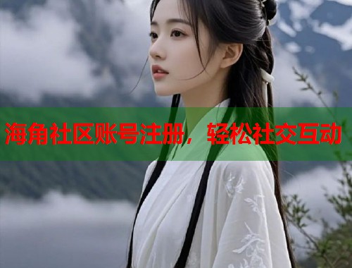 海角社区账号注册，轻松社交互动