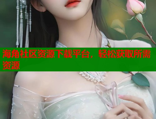 海角社区资源下载平台，轻松获取所需资源