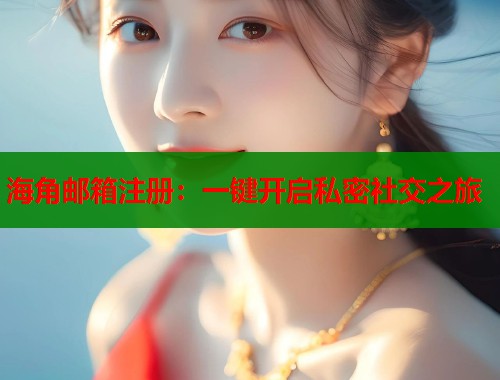 海角邮箱注册：一键开启私密社交之旅