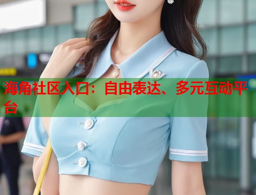海角社区入口：自由表达、多元互动平台