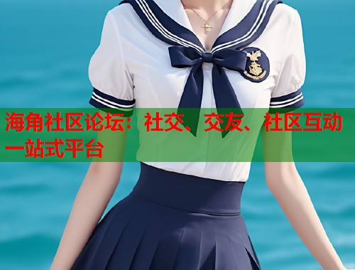 海角社区论坛：社交、交友、社区互动一站式平台