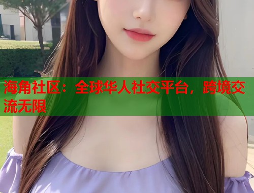 海角社区：全球华人社交平台，跨境交流无限