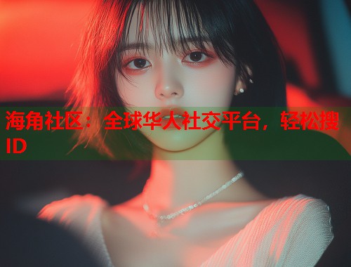 海角社区：全球华人社交平台，轻松搜ID