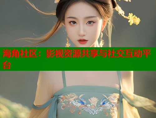 海角社区：影视资源共享与社交互动平台