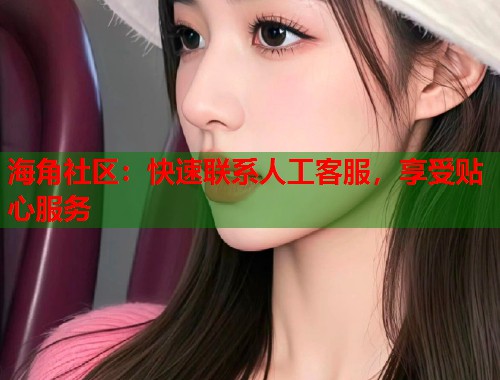 海角社区：快速联系人工客服，享受贴心服务
