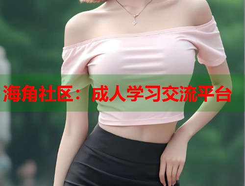 海角社区：成人学习交流平台