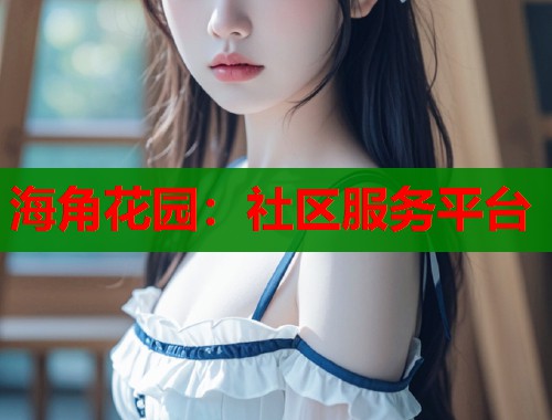 海角花园：社区服务平台