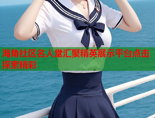 海角社区名人堂汇聚精英展示平台点击探索精彩
