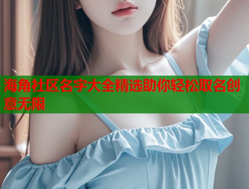 海角社区名字大全精选助你轻松取名创意无限