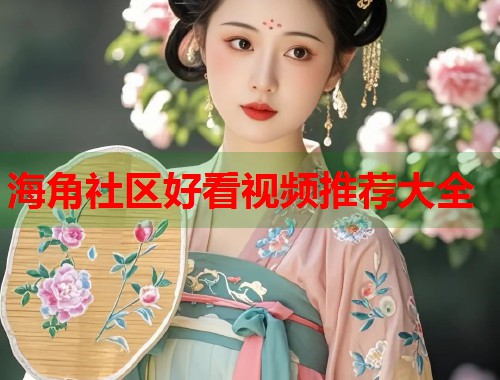 海角社区好看视频推荐大全
