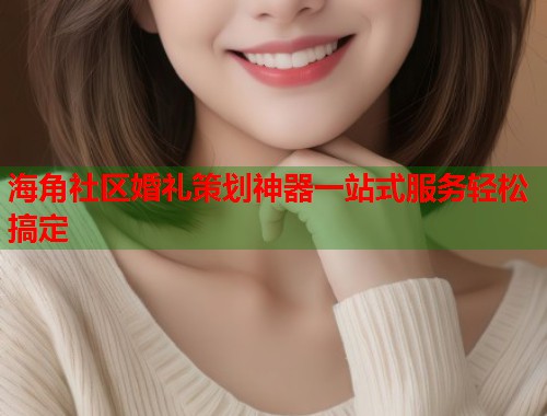 海角社区婚礼策划神器一站式服务轻松搞定