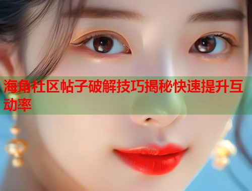海角社区帖子破解技巧揭秘快速提升互动率
