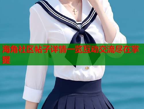 海角社区帖子详情一览互动交流尽在掌握