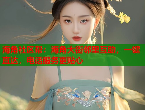 海角社区帮：海角大街邻里互助，一键直达，电话服务更贴心