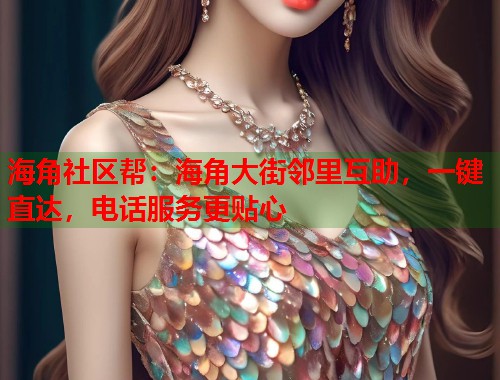 海角社区帮：海角大街邻里互助，一键直达，电话服务更贴心