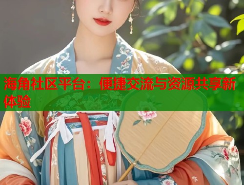 海角社区平台：便捷交流与资源共享新体验