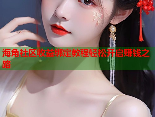 海角社区收益绑定教程轻松开启赚钱之路