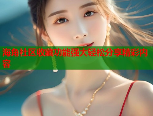 海角社区收藏功能强大轻松分享精彩内容