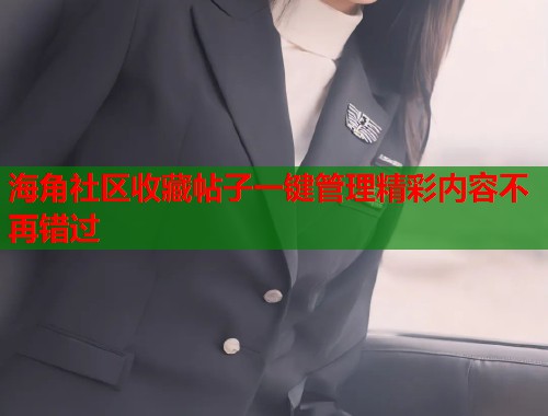 海角社区收藏帖子一键管理精彩内容不再错过