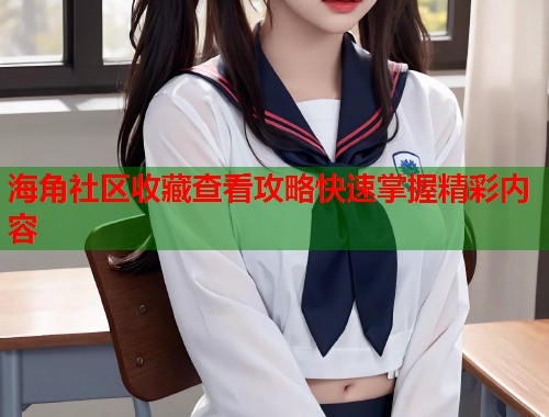 海角社区收藏查看攻略快速掌握精彩内容