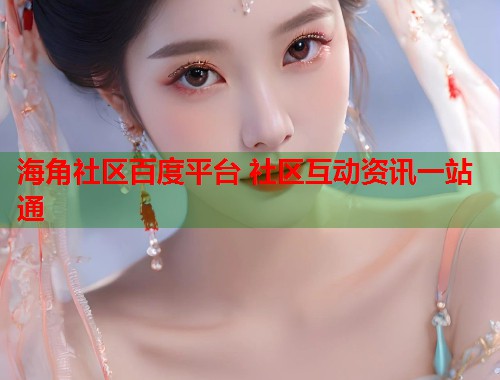 海角社区百度平台 社区互动资讯一站通