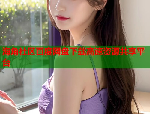 海角社区百度网盘下载高速资源共享平台