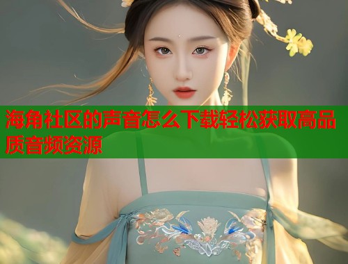 海角社区的声音怎么下载轻松获取高品质音频资源