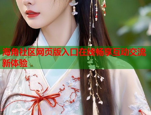 海角社区网页版入口在线畅享互动交流新体验