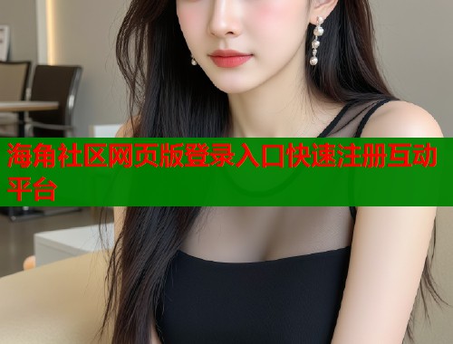 海角社区网页版登录入口快速注册互动平台