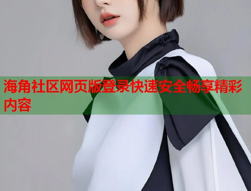 海角社区网页版登录快速安全畅享精彩内容