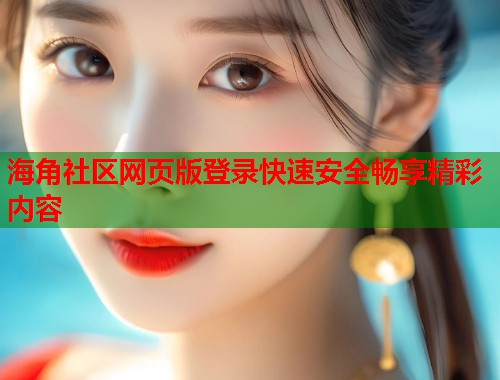 海角社区网页版登录快速安全畅享精彩内容