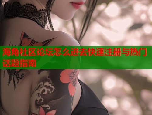 海角社区论坛怎么进去快速注册与热门话题指南