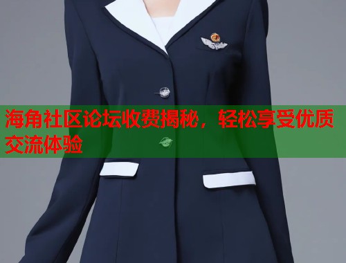 海角社区论坛收费揭秘，轻松享受优质交流体验