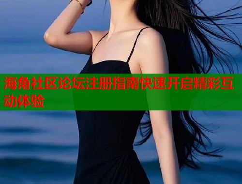 海角社区论坛注册指南快速开启精彩互动体验
