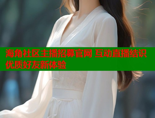 海角社区主播招募官网 互动直播结识优质好友新体验