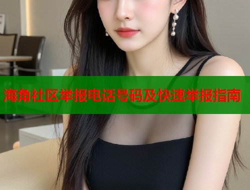 海角社区举报电话号码及快速举报指南