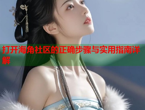 打开海角社区的正确步骤与实用指南详解